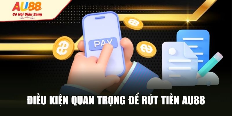 Điều kiện quan trọng để rút tiền AU88